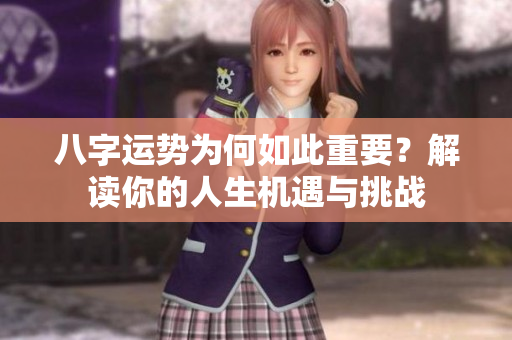 八字运势为何如此重要？解读你的人生机遇与挑战