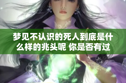 梦见不认识的死人到底是什么样的兆头呢 你是否有过这样的梦境体验呢