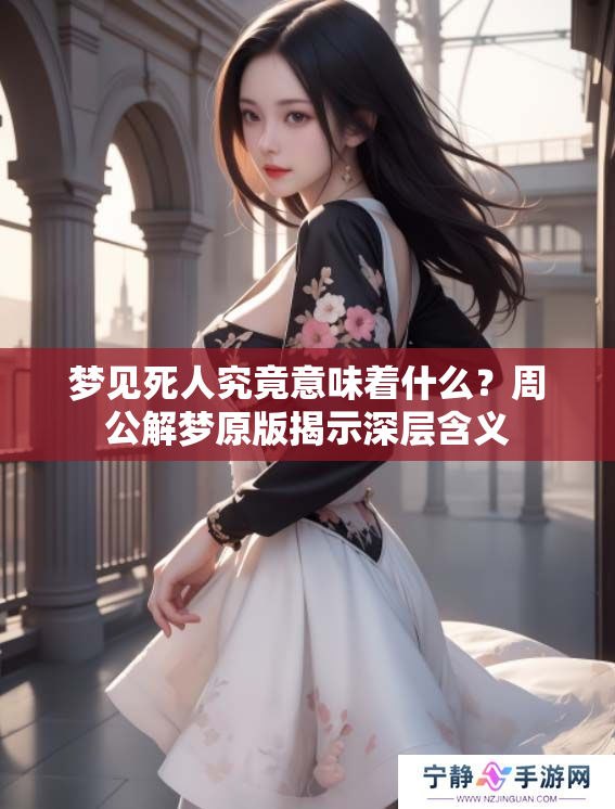 梦见死人究竟意味着什么？周公解梦原版揭示深层含义