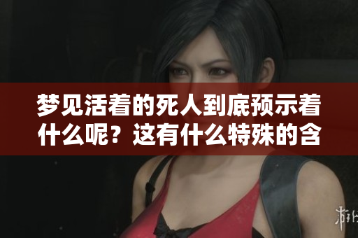 梦见活着的死人到底预示着什么呢？这有什么特殊的含义吗？