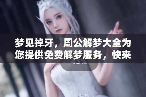 梦见掉牙，周公解梦大全为您提供免费解梦服务，快来了解吧！