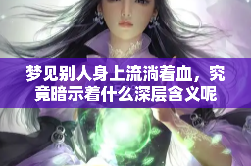 梦见别人身上流淌着血，究竟暗示着什么深层含义呢