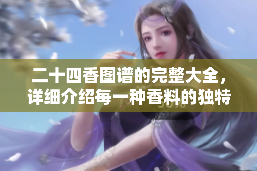 二十四香图谱的完整大全，详细介绍每一种香料的独特魅力