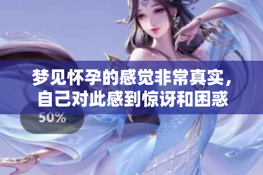 梦见怀孕的感觉非常真实，自己对此感到惊讶和困惑