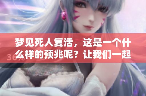 梦见死人复活，这是一个什么样的预兆呢？让我们一起来探讨一下。
