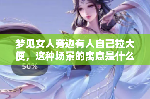 梦见女人旁边有人自己拉大便，这种场景的寓意是什么呢