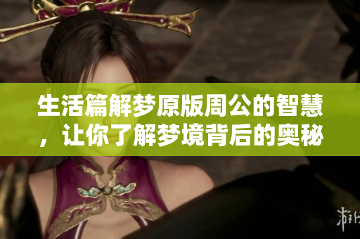 生活篇解梦原版周公的智慧，让你了解梦境背后的奥秘与启示
