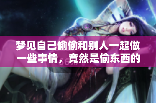 梦见自己偷偷和别人一起做一些事情，竟然是偷东西的情景