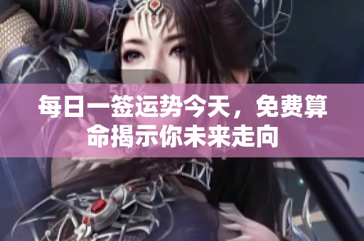 每日一签运势今天，免费算命揭示你未来走向