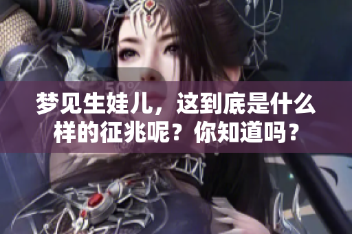 梦见生娃儿，这到底是什么样的征兆呢？你知道吗？