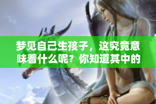 梦见自己生孩子，这究竟意味着什么呢？你知道其中的深层含义吗？