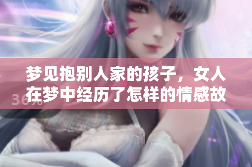 梦见抱别人家的孩子，女人在梦中经历了怎样的情感故事呢