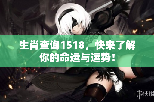 生肖查询1518，快来了解你的命运与运势！
