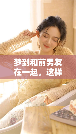 梦到和前男友在一起，这样的梦代表着什么意思呢我们来探讨一下