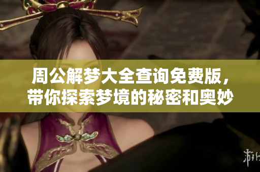 周公解梦大全查询免费版，带你探索梦境的秘密和奥妙之处