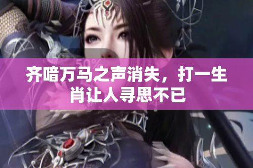 齐喑万马之声消失，打一生肖让人寻思不已