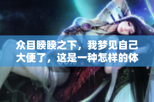 众目睽睽之下，我梦见自己大便了，这是一种怎样的体验呢