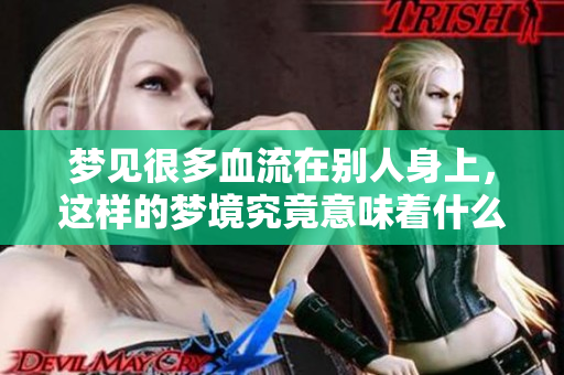 梦见很多血流在别人身上，这样的梦境究竟意味着什么呢