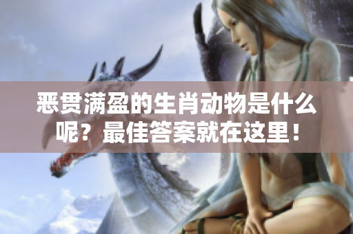 恶贯满盈的生肖动物是什么呢？最佳答案就在这里！