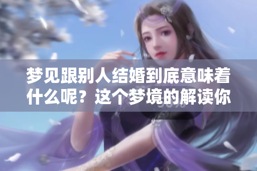 梦见跟别人结婚到底意味着什么呢？这个梦境的解读你了解吗