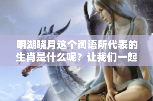 明湖晓月这个词语所代表的生肖是什么呢？让我们一起来探讨一下吧。