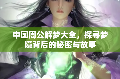 中国周公解梦大全，探寻梦境背后的秘密与故事