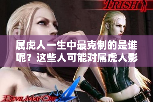 属虎人一生中最克制的是谁呢？这些人可能对属虎人影响很大