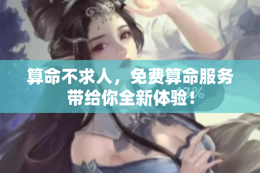 算命不求人，免费算命服务带给你全新体验！