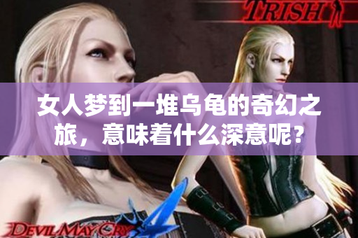 女人梦到一堆乌龟的奇幻之旅，意味着什么深意呢？