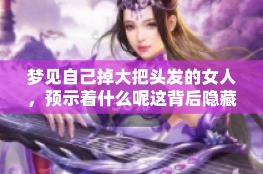梦见自己掉大把头发的女人，预示着什么呢这背后隐藏了怎样的寓意