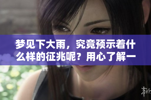梦见下大雨，究竟预示着什么样的征兆呢？用心了解一下吧！
