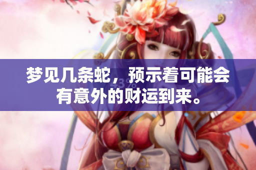 梦见几条蛇，预示着可能会有意外的财运到来。