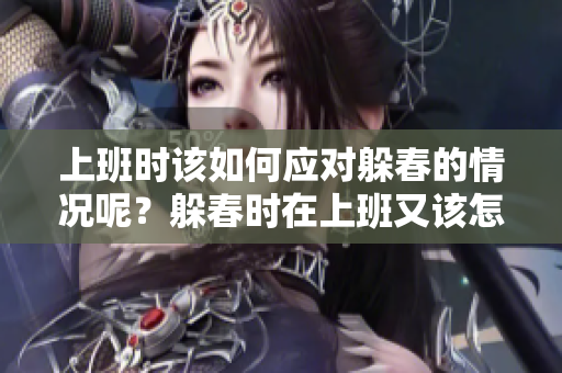 上班时该如何应对躲春的情况呢？躲春时在上班又该怎么办呢？