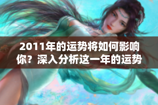 2011年的运势将如何影响你？深入分析这一年的运势变化与趋势。