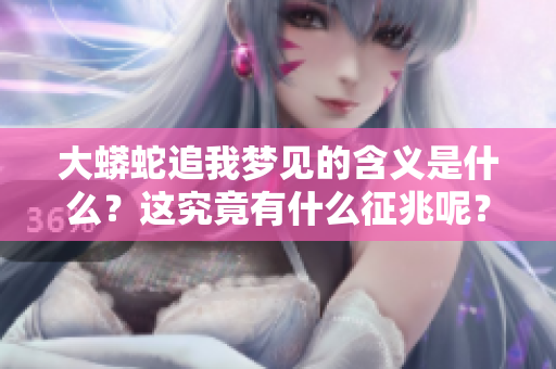 大蟒蛇追我梦见的含义是什么？这究竟有什么征兆呢？
