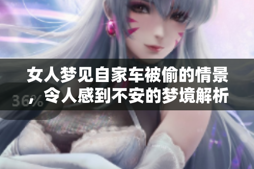 女人梦见自家车被偷的情景，令人感到不安的梦境解析