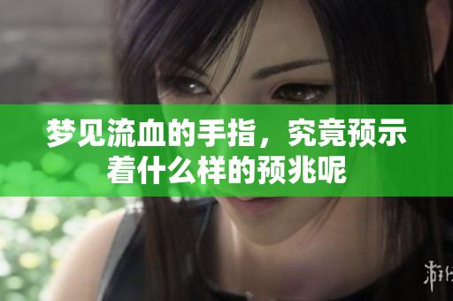 梦见流血的手指，究竟预示着什么样的预兆呢