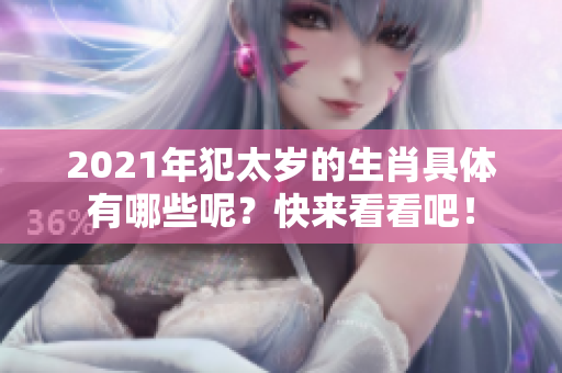 2021年犯太岁的生肖具体有哪些呢？快来看看吧！