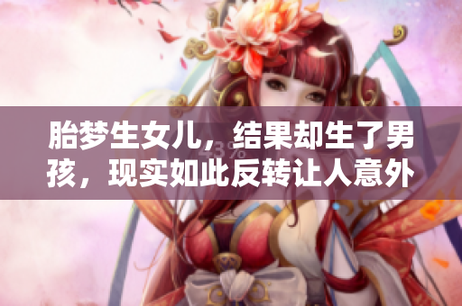 胎梦生女儿，结果却生了男孩，现实如此反转让人意外