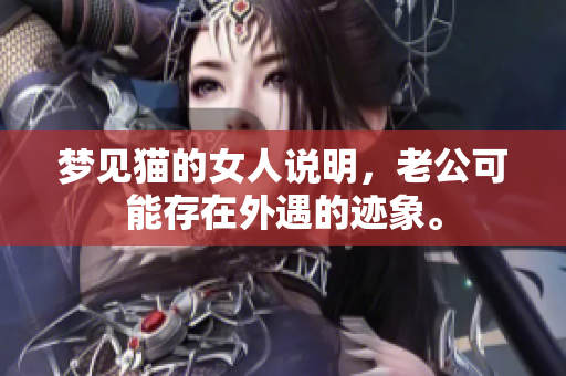 梦见猫的女人说明，老公可能存在外遇的迹象。