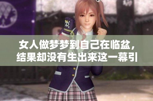 女人做梦梦到自己在临盆，结果却没有生出来这一幕引发思考