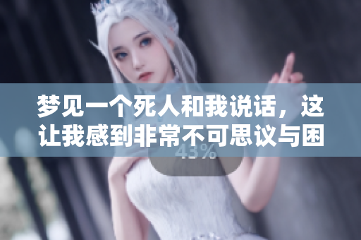 梦见一个死人和我说话，这让我感到非常不可思议与困惑