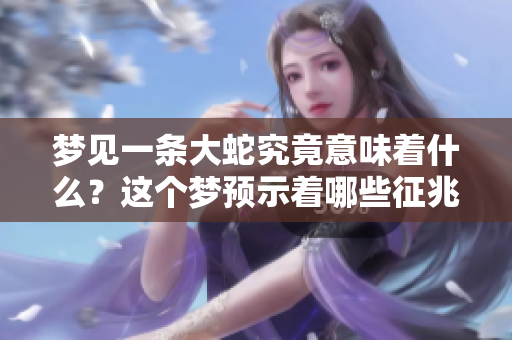 梦见一条大蛇究竟意味着什么？这个梦预示着哪些征兆呢？