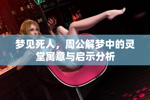 梦见死人，周公解梦中的灵堂寓意与启示分析