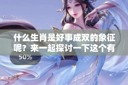 什么生肖是好事成双的象征呢？来一起探讨一下这个有趣的话题吧！