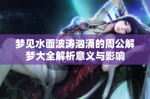 梦见水面波涛汹涌的周公解梦大全解析意义与影响