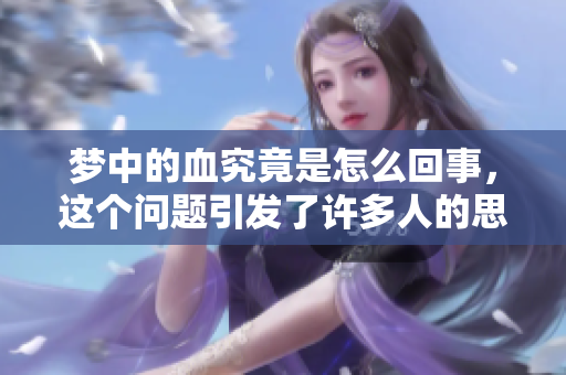 梦中的血究竟是怎么回事，这个问题引发了许多人的思考和讨论