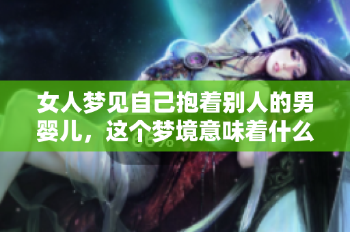 女人梦见自己抱着别人的男婴儿，这个梦境意味着什么呢