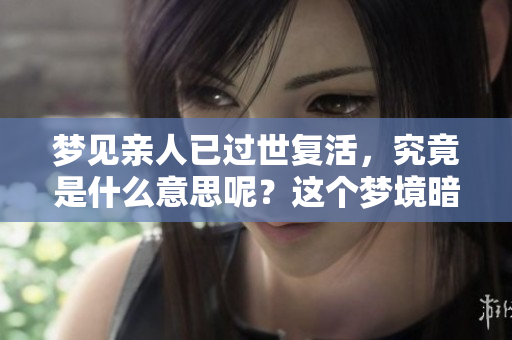 梦见亲人已过世复活，究竟是什么意思呢？这个梦境暗示了什么呢？