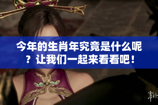 今年的生肖年究竟是什么呢？让我们一起来看看吧！